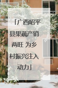 广西昭平县果蔬产销两旺 为乡村振兴注入动力