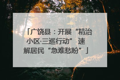 广饶县：开展“精治小区·三巡行动” 速解居民“急难愁盼”