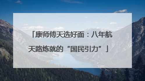 康师傅天选好面：八年航天路炼就的“国民引力”