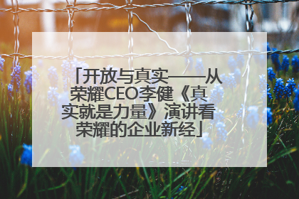 开放与真实——从荣耀CEO李健《真实就是力量》演讲看荣耀的企业新经