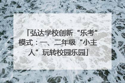 弘达学校创新“乐考”模式：一、二年级“小主人”玩转校园乐园