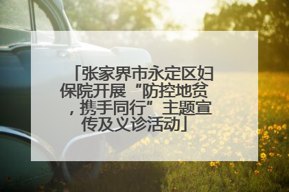 张家界市永定区妇保院开展“防控地贫，携手同行”主题宣传及义诊活动