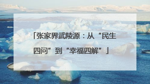 张家界武陵源：从“民生四问”到“幸福四解”