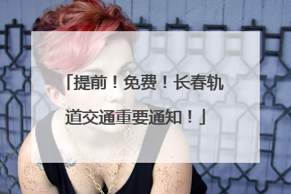 提前！免费！长春轨道交通重要通知！