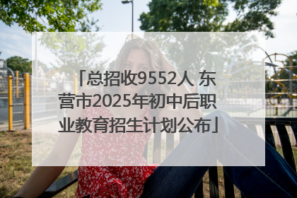 总招收9552人 东营市2025年初中后职业教育招生计划公布