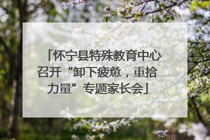 怀宁县特殊教育中心召开“卸下疲惫，重拾力量”专题家长会