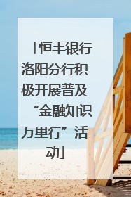 恒丰银行洛阳分行积极开展普及“金融知识万里行”活动