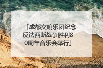 成都交响乐团纪念反法西斯战争胜利80周年音乐会举行