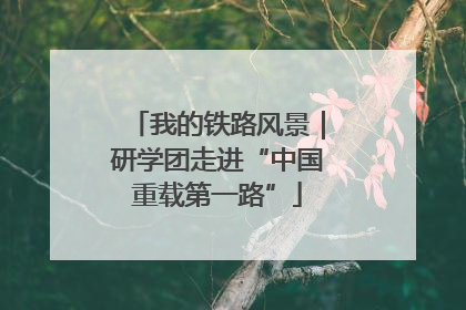 我的铁路风景｜研学团走进“中国重载第一路”