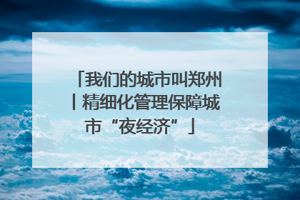 我们的城市叫郑州丨精细化管理保障城市“夜经济”