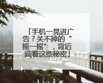 手机一晃进广告？关不掉的“摇一摇”，背后藏着这些秘密