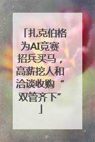 扎克伯格为AI竞赛招兵买马，高薪挖人和洽谈收购“双管齐下”