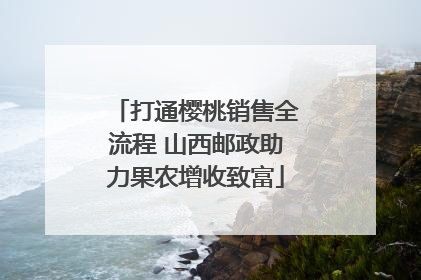 打通樱桃销售全流程 山西邮政助力果农增收致富