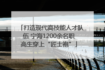 打造现代高技能人才队伍 宁海1200余名职高生穿上“匠士袍”