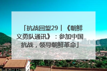 抗战回望29︱《朝鲜义勇队通讯》：参加中国抗战，领导朝鲜革命