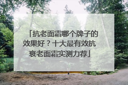 抗老面霜哪个牌子的效果好？十大最有效抗衰老面霜实测力荐