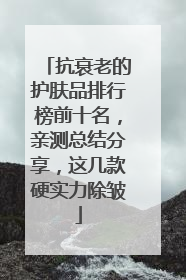 抗衰老的护肤品排行榜前十名，亲测总结分享，这几款硬实力除皱