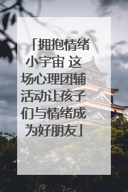 拥抱情绪小宇宙 这场心理团辅活动让孩子们与情绪成为好朋友