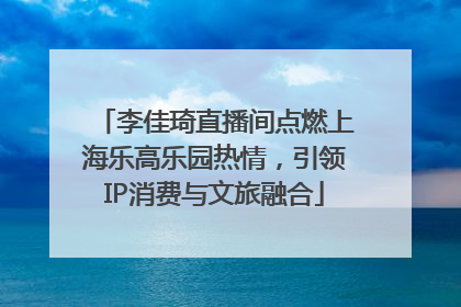 李佳琦直播间点燃上海乐高乐园热情，引领IP消费与文旅融合