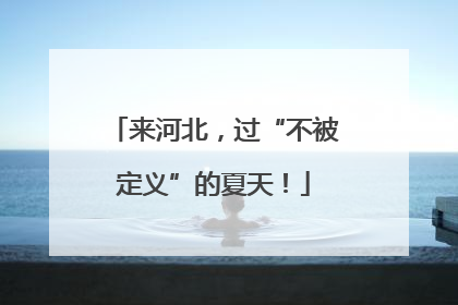 来河北，过“不被定义”的夏天！