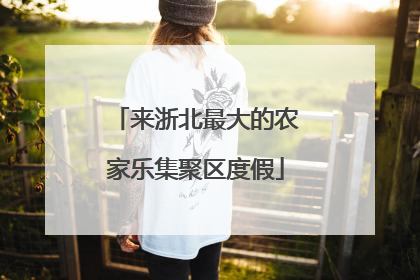 来浙北最大的农家乐集聚区度假