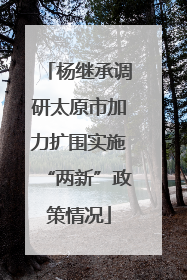 杨继承调研太原市加力扩围实施“两新”政策情况