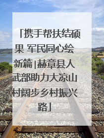 携手帮扶结硕果 军民同心绘新篇∣赫章县人武部助力大凉山村阔步乡村振兴路