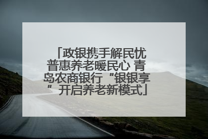 政银携手解民忧 普惠养老暖民心 青岛农商银行“银银享”开启养老新模式