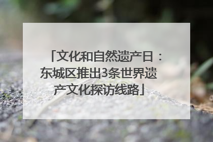 文化和自然遗产日：东城区推出3条世界遗产文化探访线路