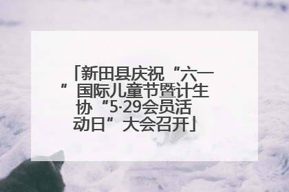 新田县庆祝“六一”国际儿童节暨计生协“5·29会员活动日”大会召开