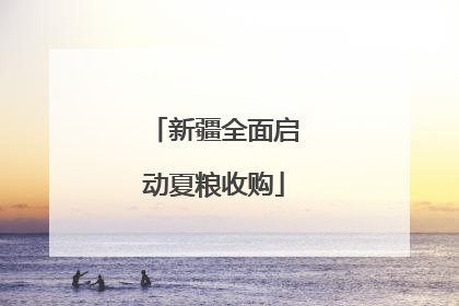 新疆全面启动夏粮收购