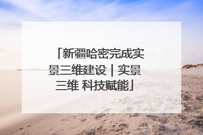 新疆哈密完成实景三维建设｜实景三维 科技赋能