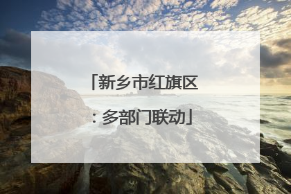 新乡市红旗区：多部门联动