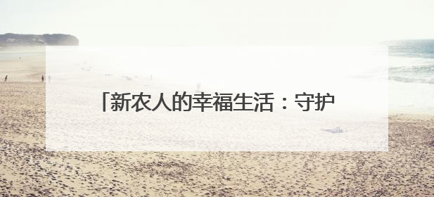 新农人的幸福生活：守护一库碧水 耕耘甜蜜事业