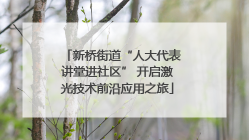 新桥街道“人大代表讲堂进社区” 开启激光技术前沿应用之旅