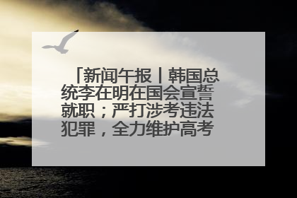 新闻午报丨韩国总统李在明在国会宣誓就职；严打涉考违法犯罪，全力维护高考安全公平考试环境