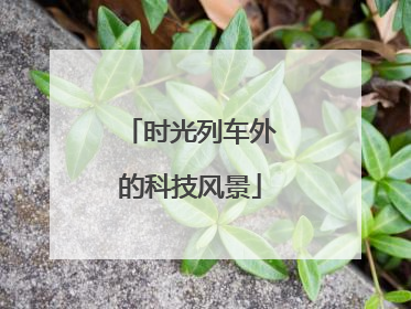 时光列车外的科技风景