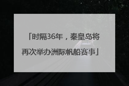 时隔36年，秦皇岛将再次举办洲际帆船赛事