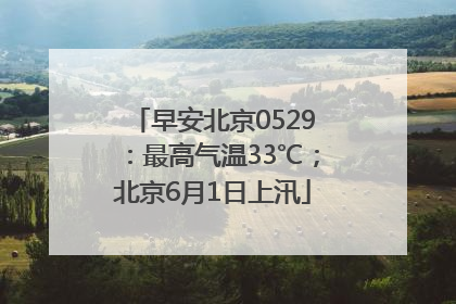 早安北京0529：最高气温33℃；北京6月1日上汛