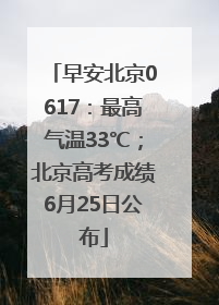 早安北京0617：最高气温33℃；北京高考成绩6月25日公布
