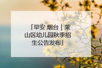 早安 烟台｜莱山区幼儿园秋季招生公告发布