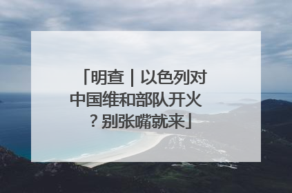 明查｜以色列对中国维和部队开火？别张嘴就来