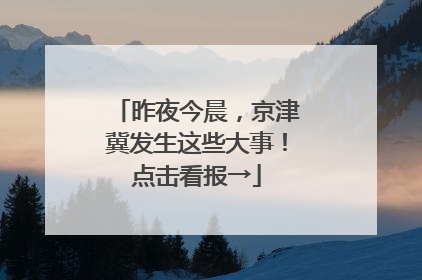 昨夜今晨，京津冀发生这些大事！点击看报→