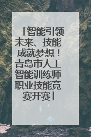 智能引领未来、技能成就梦想！青岛市人工智能训练师职业技能竞赛开赛