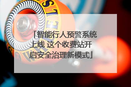 智能行人预警系统上线 这个收费站开启安全治理新模式