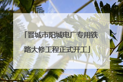 晋城市阳城电厂专用铁路大修工程正式开工