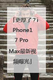 更厚了？iPhone17 Pro Max最新视频曝光