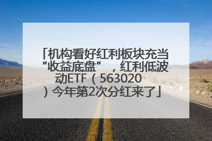 机构看好红利板块充当“收益底盘”，红利低波动ETF（563020）今年第2次分红来了