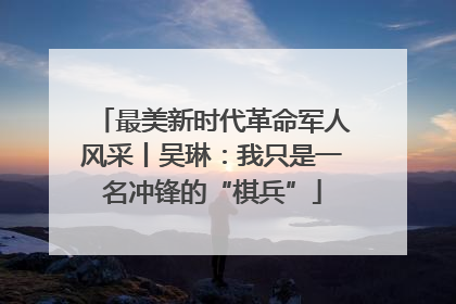 最美新时代革命军人风采丨吴琳：我只是一名冲锋的“棋兵”