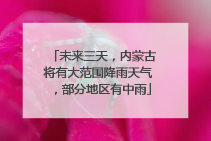 未来三天，内蒙古将有大范围降雨天气，部分地区有中雨